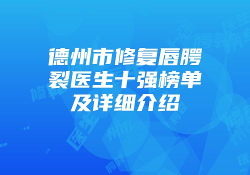 德州市修复唇腭裂医生十强榜单及详细介绍