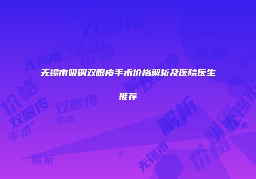 无锡市吸碉双眼皮手术价格解析及医院医生推荐