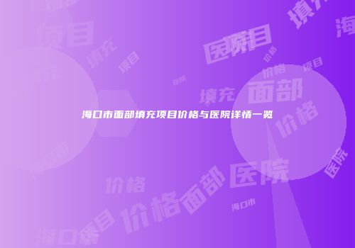 海口市面部填充项目价格与医院详情一览