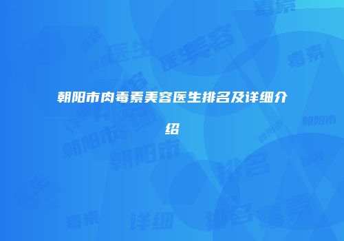 朝阳市肉毒素美容医生排名及详细介绍