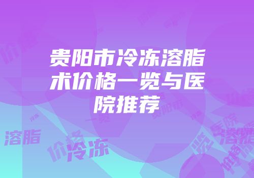 贵阳市冷冻溶脂术价格一览与医院推荐