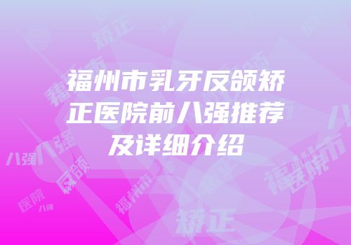 福州市乳牙反颌矫正医院前八强推荐及详细介绍