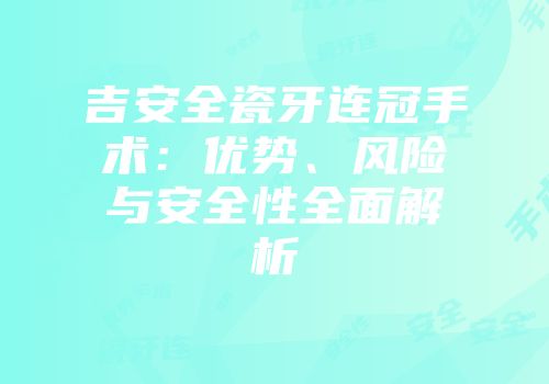 吉安全瓷牙连冠手术：优势、风险与安全性全面解析