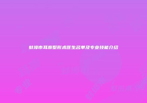 蚌埠市耳廓整形术医生名单及专业技能介绍
