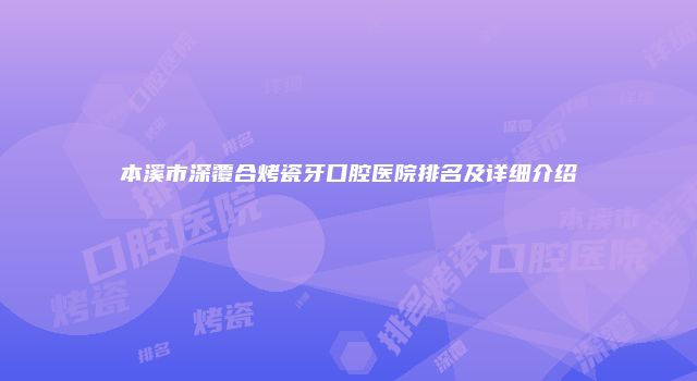 本溪市深覆合烤瓷牙口腔医院排名及详细介绍