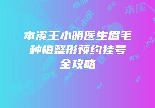 本溪王小明医生眉毛种植整形预约挂号全攻略