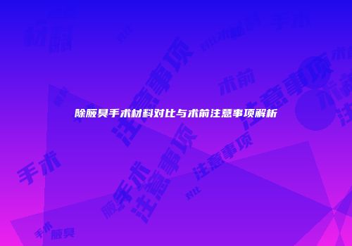 除腋臭手术材料对比与术前注意事项解析