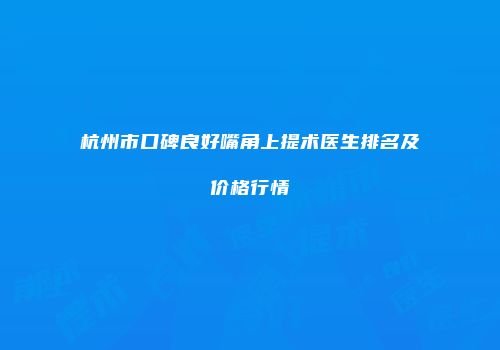 杭州市口碑良好嘴角上提术医生排名及价格行情
