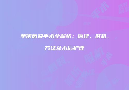 单侧唇裂手术全解析：原理、时机、方法及术后护理
