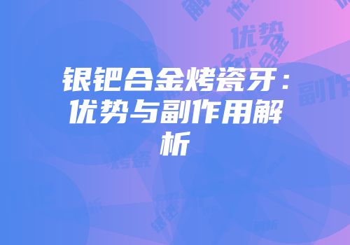 银钯合金烤瓷牙：优势与副作用解析