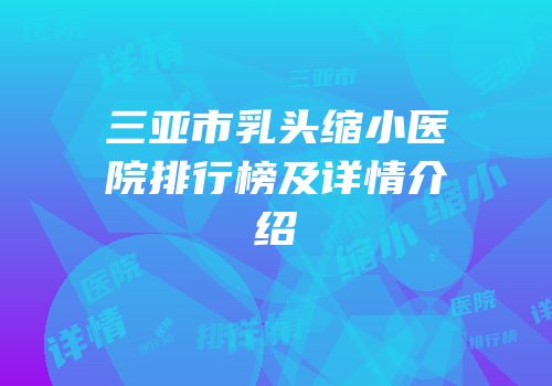 三亚市乳头缩小医院排行榜及详情介绍