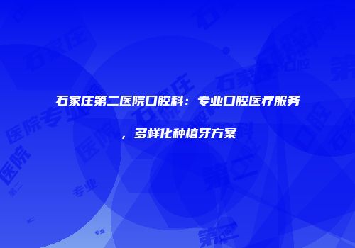 石家庄第二医院口腔科：专业口腔医疗服务，多样化种植牙方案