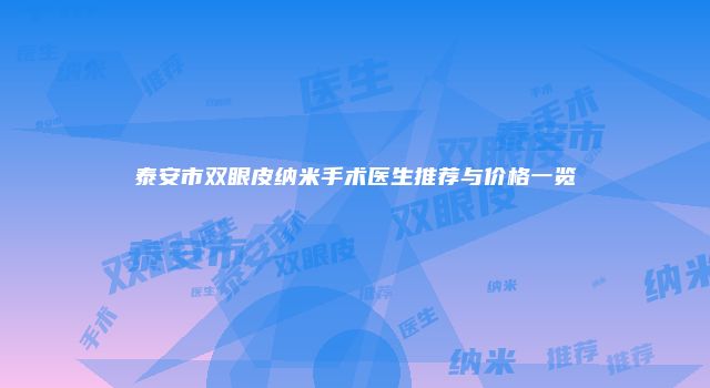泰安市双眼皮纳米手术医生推荐与价格一览