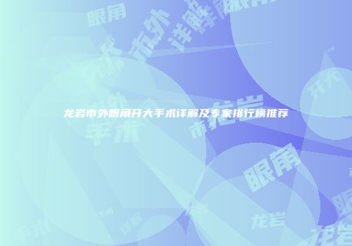 龙岩市外眼角开大手术详解及专家排行榜推荐