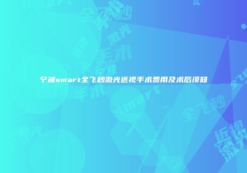 宁波smart全飞秒激光近视手术费用及术后须知