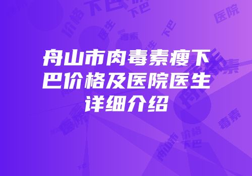 舟山市肉毒素瘦下巴价格及医院医生详细介绍