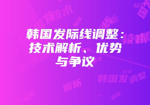 韩国发际线调整：技术解析、优势与争议