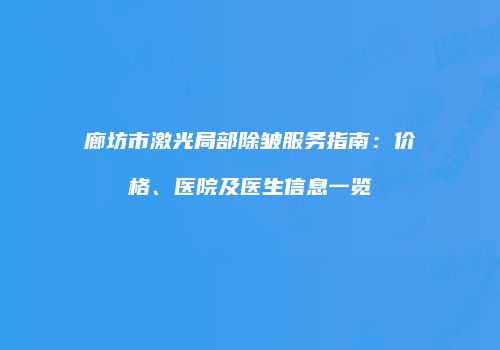 廊坊市激光局部除皱服务指南：价格、医院及医生信息一览