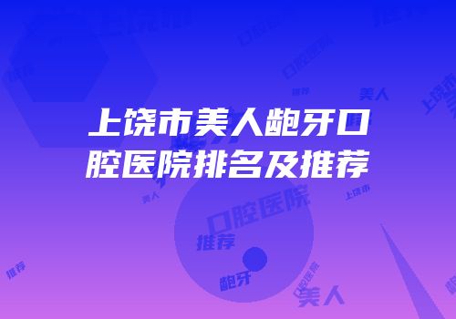 上饶市美人龅牙口腔医院排名及推荐