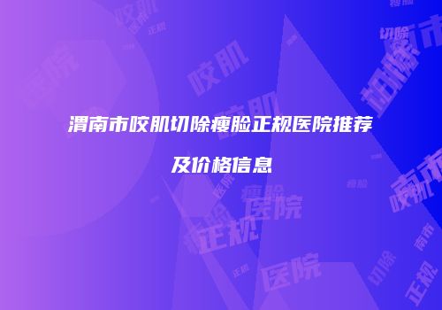渭南市咬肌切除瘦脸正规医院推荐及价格信息
