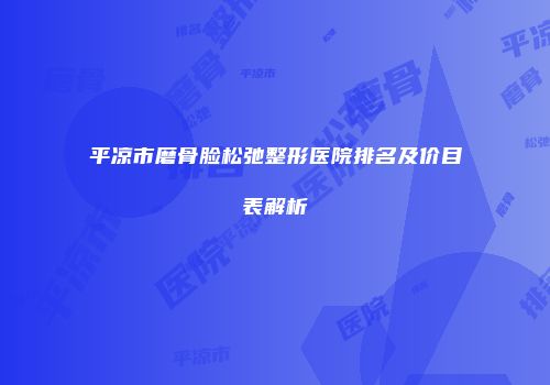 平凉市磨骨脸松弛整形医院排名及价目表解析