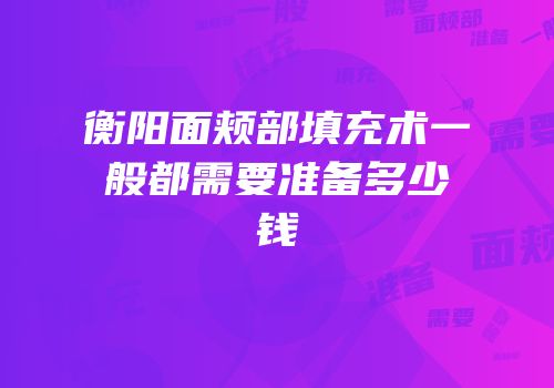 衡阳面颊部填充术一般都需要准备多少钱