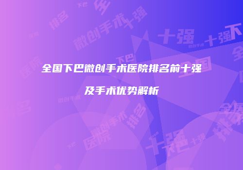 全国下巴微创手术医院排名前十强及手术优势解析