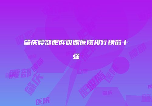肇庆腰部肥胖吸脂医院排行榜前十强