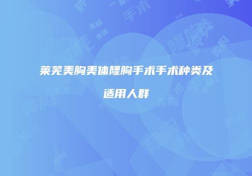 莱芜美胸美体隆胸手术手术种类及适用人群