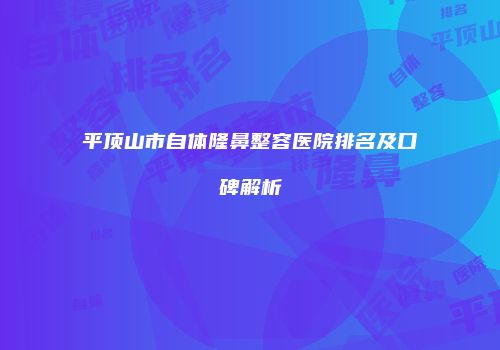 平顶山市自体隆鼻整容医院排名及口碑解析