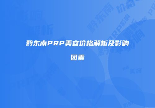 黔东南PRP美容价格解析及影响因素