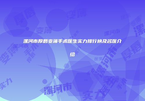 漯河市厚唇变薄手术医生实力排行榜及名医介绍