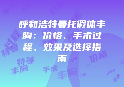呼和浩特曼托假体丰胸：价格、手术过程、效果及选择指南