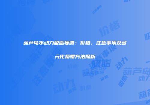 葫芦岛水动力吸脂瘦腰：价格、注意事项及多元化瘦腰方法探析