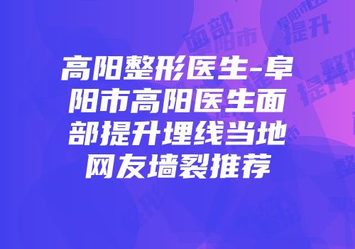 高阳整形医生-阜阳市高阳医生面部提升埋线当地网友墙裂推荐