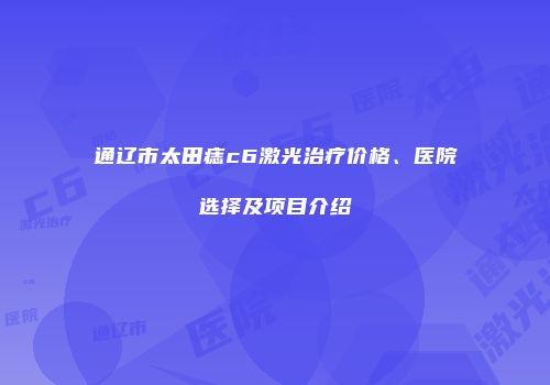 通辽市太田痣c6激光治疗价格、医院选择及项目介绍