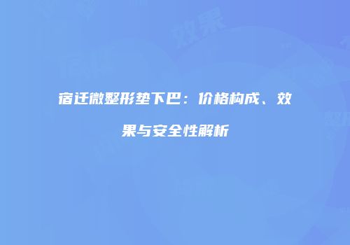 宿迁微整形垫下巴：价格构成、效果与安全性解析