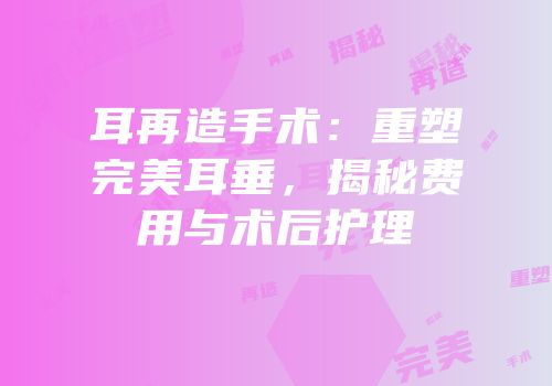 耳再造手术：重塑完美耳垂，揭秘费用与术后护理