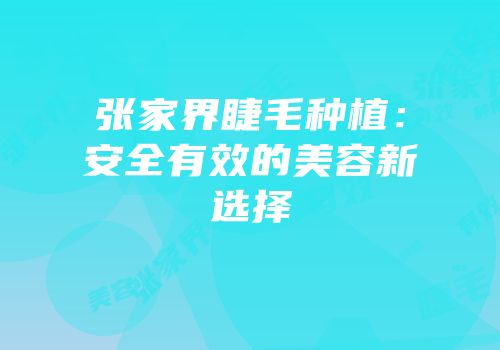 张家界睫毛种植：安全有效的美容新选择