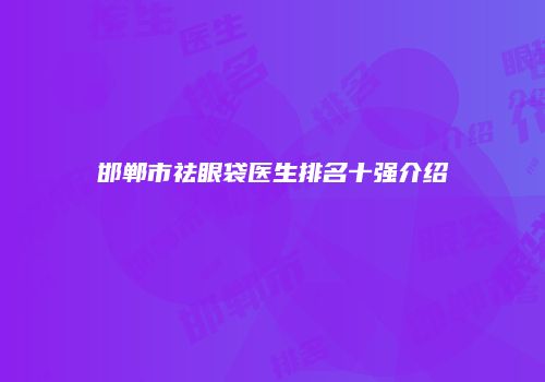 邯郸市祛眼袋医生排名十强介绍