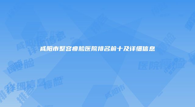 咸阳市整容瘦脸医院排名前十及详细信息