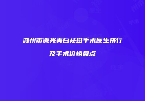 滁州市激光美白祛斑手术医生排行及手术价格盘点