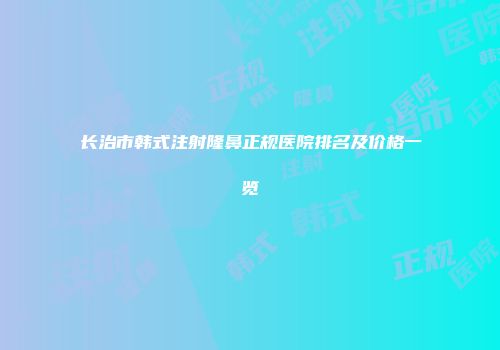 长治市韩式注射隆鼻正规医院排名及价格一览
