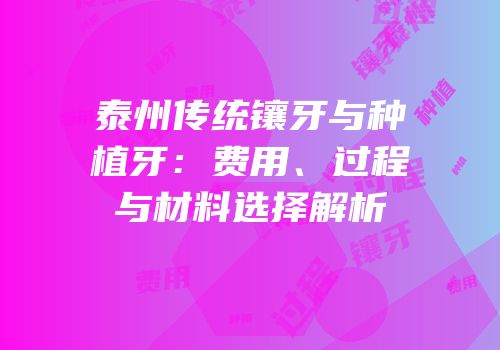 泰州传统镶牙与种植牙：费用、过程与材料选择解析