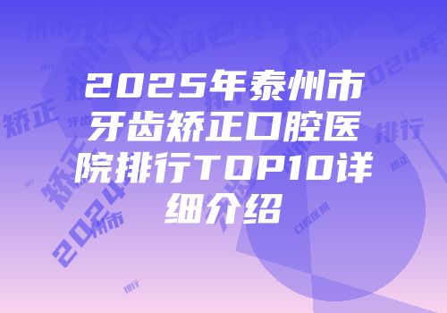 2025年泰州市牙齿矫正口腔医院排行TOP10详细介绍