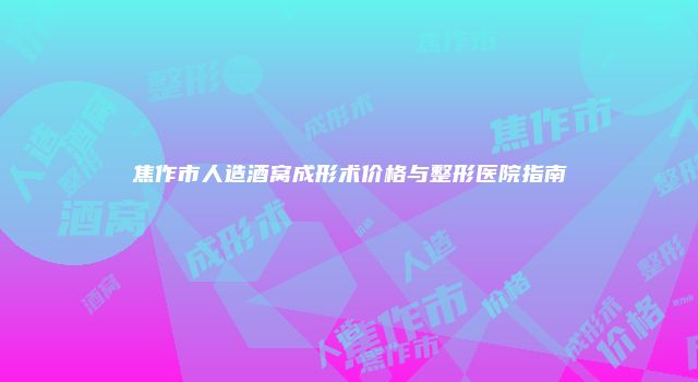 焦作市人造酒窝成形术价格与整形医院指南