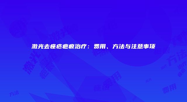 激光去痤疮疤痕治疗：费用、方法与注意事项