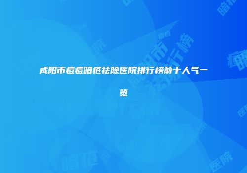 咸阳市痘痘暗疮祛除医院排行榜前十人气一览