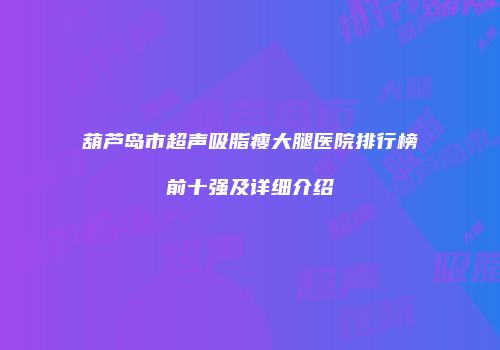 葫芦岛市超声吸脂瘦大腿医院排行榜前十强及详细介绍