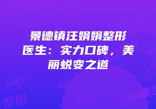 景德镇汪娟娟整形医生：实力口碑，美丽蜕变之道
